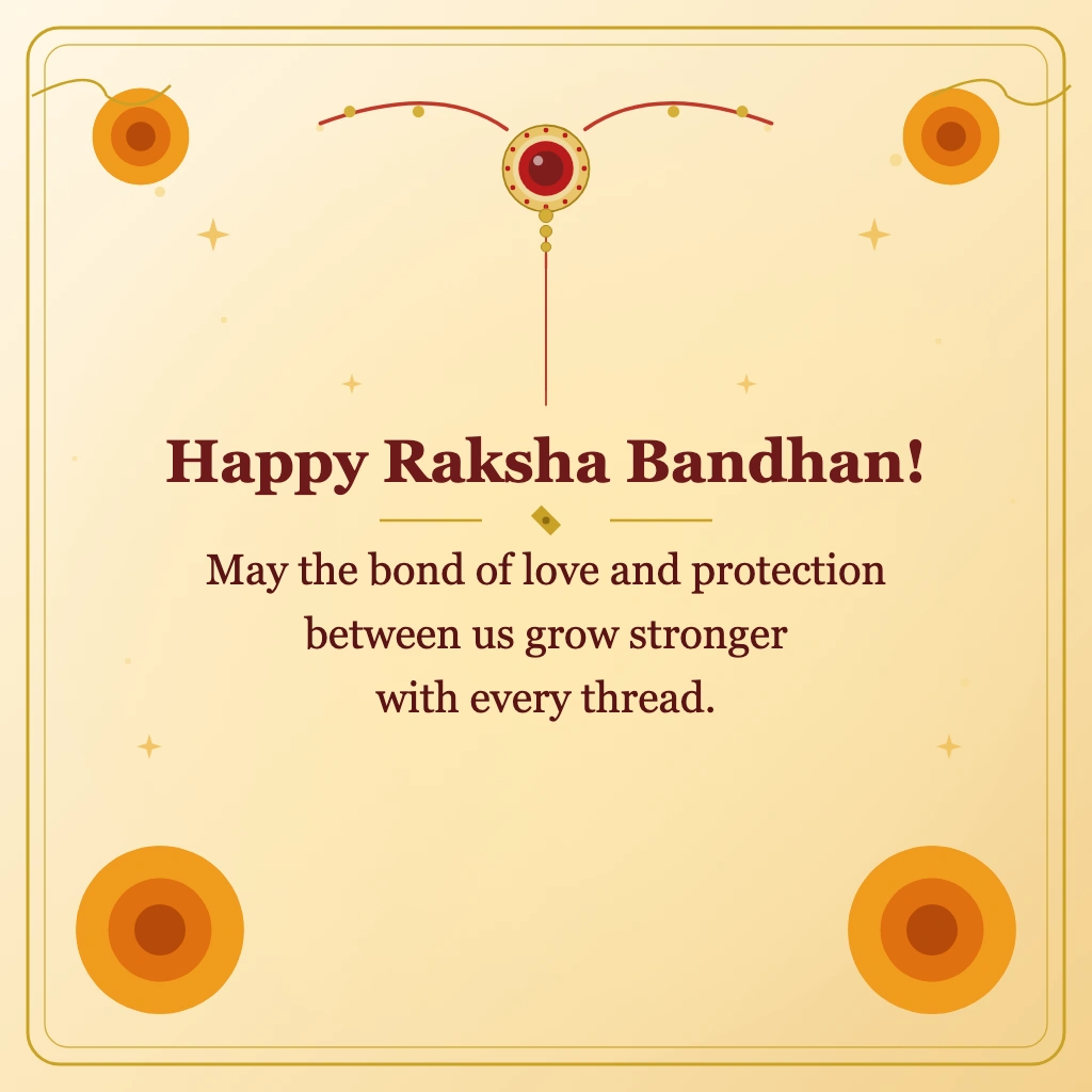 Happy Raksha Bandhan! May the bond of love and protection between us grow stronger with every thread.