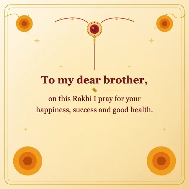 To my dear brother, on this Rakhi I pray for your happiness, success and good health.