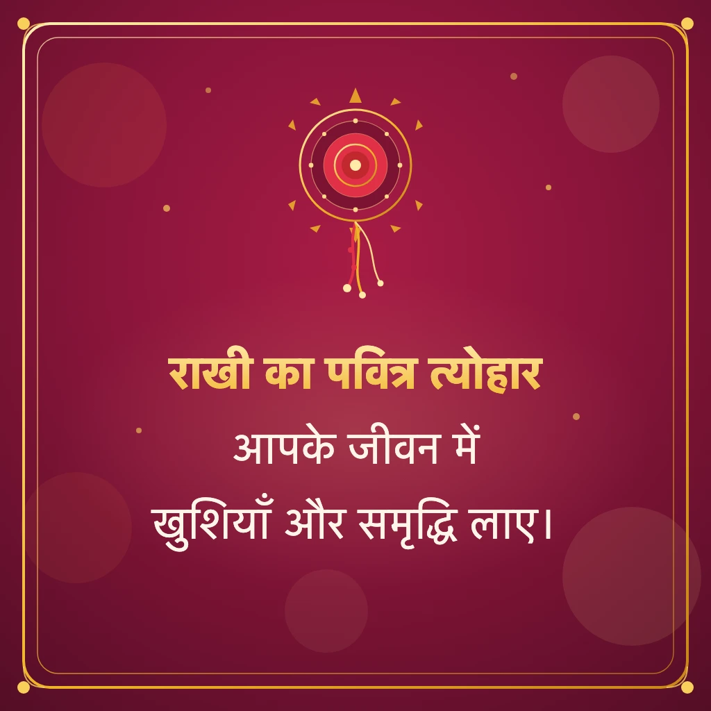 राखी का पवित्र त्योहार आपके जीवन में खुशियाँ और समृद्धि लाए।