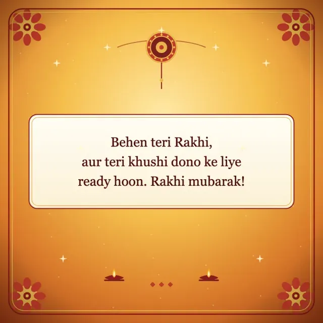Behen teri Rakhi, aur teri khushi dono ke liye ready hoon. Rakhi mubarak!